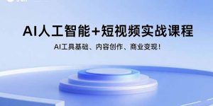 AI人工智能+短视频实战课程:AI工具基础、内容创作、商业变现!-聊项目