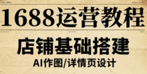 1688运营教程,助力商家提升流量与转化-聊项目