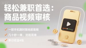 轻松兼职首选：商品视频审核，一部手机随时随地就能做，几十秒一单，流程简单，单日收益4张【揭秘】-聊项目