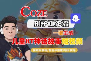 Coze智能体工作流一键生成儿童卡通神话故事短视频,保姆级教程-智能体搭建-项目实操-聊项目