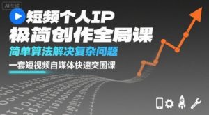 短视频个人IP极简创作全局课,简单算法解决复杂问题,一套短视频自媒体快速突围课-聊项目
