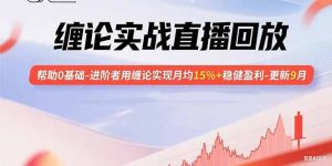 缠论实战直播回放:帮助0基础-进阶者用缠论实现月均15%+稳健盈利-更新9月-聊项目