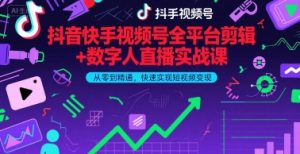 抖音快手视频号全平台剪辑+数字人直播实战课,从零到精通,快速实现短视频变现(更新9月)-聊项目
