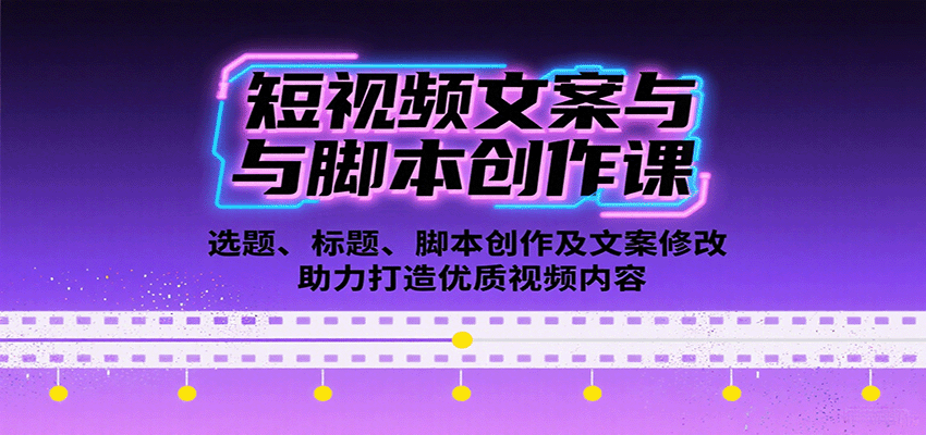 短视频文案与脚本创作课：选题、标题、脚本创作及文案修改等助力打造优质视频内容-聊项目