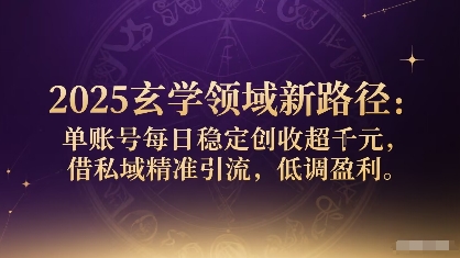 2025玄学领域新路径：单账号每日稳定创收1k+，借私域精准引流，低调盈利-聊项目