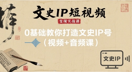 文史IP短视频变现实战课，0基础教你打造文史IP号(视频+音频课)-聊项目
