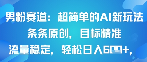 男粉赛道：超简单的AI新玩法条条原创，目标精准，流量稳定轻松日入6张+-聊项目