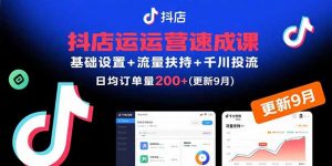 抖店运营速成课，基础设置+流量扶持+千川投流，30天日均订单200+(更新9月-聊项目