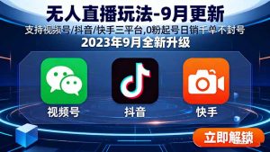 无人直播玩法-9月更新 支持视频号/抖音/快手三平台,0粉起号日销千单不封号-聊项目