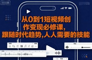 从0到1短视频创作变现必修课,跟随时代趋势,人人需要的技能-聊项目