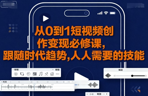 从0到1短视频创作变现必修课，跟随时代趋势，人人需要的技能-聊项目