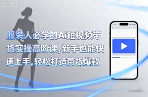 服装人必学的Ai短视频带货实操高阶课,新手也能快速上手,轻松打造带货爆款-聊项目