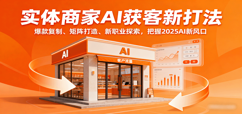 实体商家AI获客新打法：爆款复制、矩阵打造、新职业探索，把握2025AI新风口-聊项目