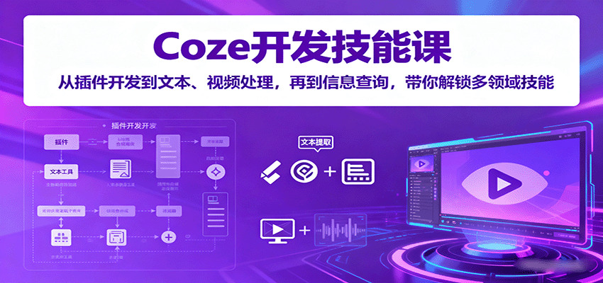 Coze开发技能课：从插件开发到文本、视频处理，再到信息查询，带你解锁多领域技能-聊项目