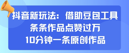 抖音新玩法，借助豆包工具，条条作品点赞过万，10分钟一条原创作品-聊项目