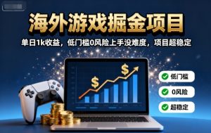 海外游戏掘金项目:单日1k收益,低门槛0风险上手没难度,项目超稳定【揭秘】-聊项目