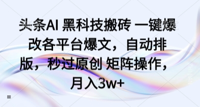 头条AI 黑科技搬砖 一键爆改各平台爆文，自动排版，秒过原创 矩阵操作，月入3w+【揭秘】-聊项目