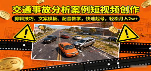 交通事故分析案例短视频创作,剪辑技巧、文案模板、配音教学,快速起号,轻松月入2w+-聊项目