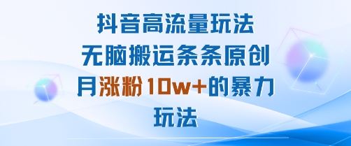 抖音高流量玩法：无脑搬运条条原创，月涨粉10w+的暴力玩法-聊项目