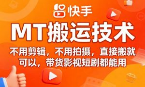 9月快手MT搬运技术,不用剪辑,不用拍摄,直接搬就可以,带货影视短剧都能用-聊项目