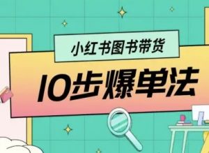 小红书图书带货10步爆单法,从0到1图书带货玩法-聊项目