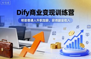 Dify商业变现训练营,帮助普通人升职加薪,获得副业收入-聊项目