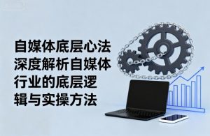 自媒体底层心法,深度解析自媒体行业的底层逻辑与实操方法-聊项目
