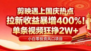国庆流量风口!剪映小白吃红利:0基础几分钟一条,拉新收益暴涨400%,…-聊项目