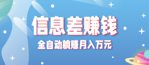 零成本零门槛信息差项目,只需一部手机实现全自动躺赚月入万元-聊项目