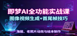 即梦AI全功能实战课:图像视频生成+首尾帧技巧,海报、老照片动效与绘本制作-聊项目