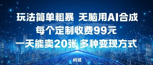 玩法简单粗暴，无脑用AI合成，每个定制收费99米，一天能搞10张，多种变现方式-聊项目