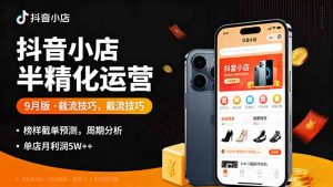 抖音小店半精细化运营9月版,截流技巧,榜单预判,周期分析,单店月利润5w+-聊项目