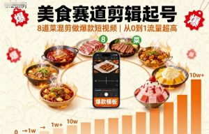 美食赛道剪辑起号,8道菜混剪做爆款短视频,从0到1,流量超高-聊项目