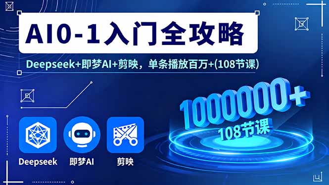 AI0-1入门全攻略，Deepseek+即梦AI+剪映，单条播放百万+(108节课-聊项目