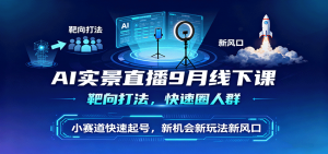AI实景直播9月线下课,靶向打法,快速圈人群,小塞道快速起号,新机会新玩法新风口-聊项目