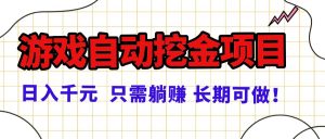 常年稳定的游戏自动挖金项目,日入千元,正规项目 只需躺赚!-聊项目