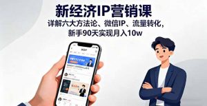 新经济IP营销课:详解六大方法论、微信IP、流量转化,新手90天实现月入10w-聊项目