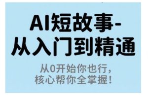 AI短故事从入门到精通,从0开始你也行,核心帮你全掌握-聊项目