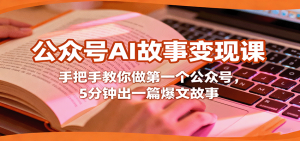 公众号AI故事变现课,手把手教你做第一个公众号,5分钟出一篇爆文故事-聊项目