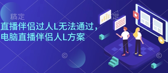 直播伴侣过人L无法通过，电脑直播伴侣人L方案，自测-聊项目