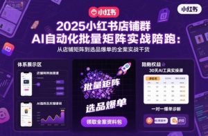 2025小红书店铺群AI自动化批量矩阵实战陪跑,从店铺矩阵到选品爆单的全案实战干货-聊项目