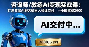 咨询师/教练AI变现实战课:打造专属AI聊天机器人替你交付,一小时收费2000-聊项目