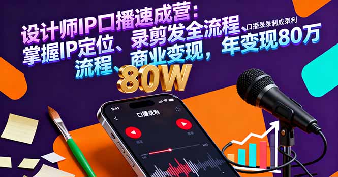 设计师IP口播速成营：掌握IP定位、录剪发全流程、商业变现，年变现80万-聊项目