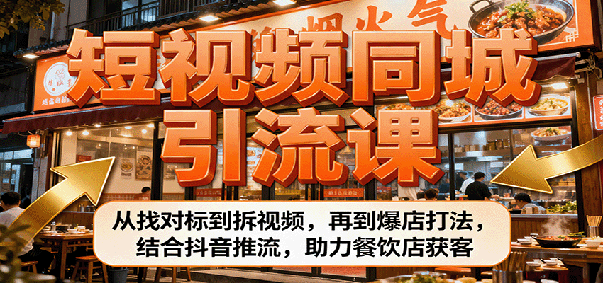 短视频同城引流课：从找对标到拆视频，再到爆店打法，结合抖音推流，助力餐饮店获客-聊项目