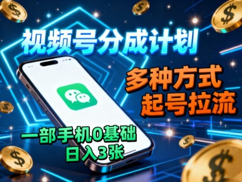 视频号分成计划，多种方式起号拉流，一部手机0基础日入3张-聊项目