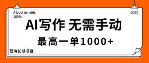 AI写作,无需手动,最高一单1000+,主副业都可以,蓝海长期项目-聊项目