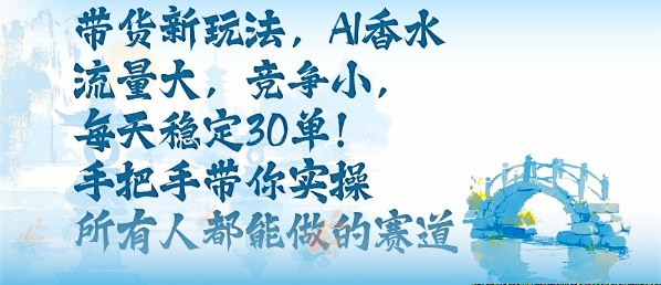 带货新玩法，AI香水，流量大，竞争小，每天稳定30单，手把手带你实操所有人都能做的赛道-聊项目