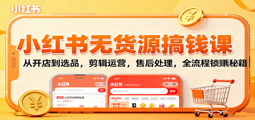 小红书无货源搞钱课：从开店到选品，剪辑运营，售后处理，全流程解锁赚钱秘籍-聊项目