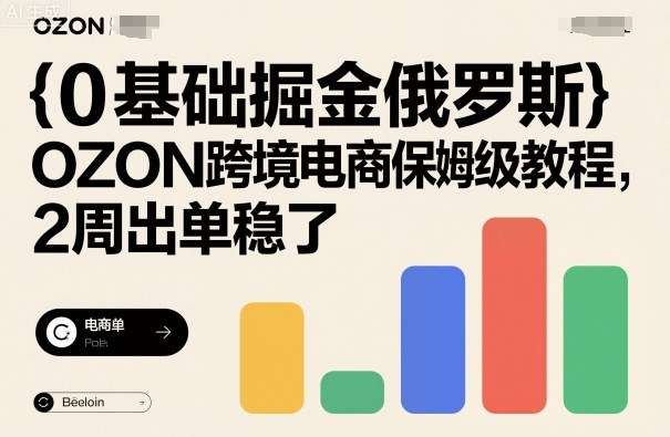 0基础掘金俄罗斯，OZON跨境电商保姆级教程，2周出单稳了-聊项目