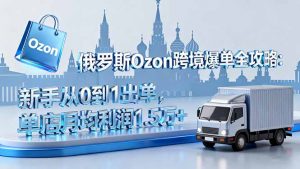 俄罗斯Ozon跨境爆单全攻略:新手从0到1出单,单店月均利润1.5万+-聊项目